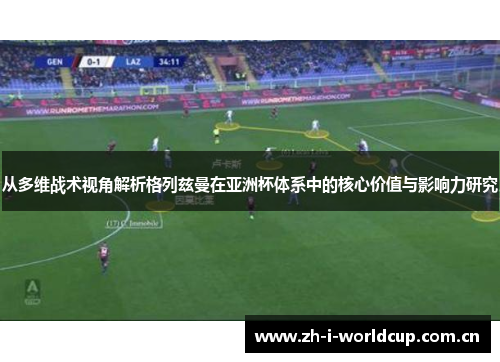 从多维战术视角解析格列兹曼在亚洲杯体系中的核心价值与影响力研究 从多维战术视角解析格列兹曼在亚洲杯体系中的核心价值与影响力研究