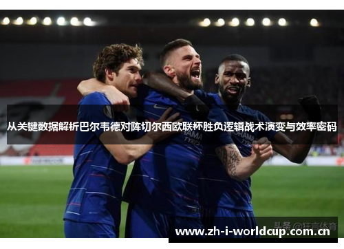 从关键数据解析巴尔韦德对阵切尔西欧联杯胜负逻辑战术演变与效率密码 从关键数据解析巴尔韦德对阵切尔西欧联杯胜负逻辑战术演变与效率密码